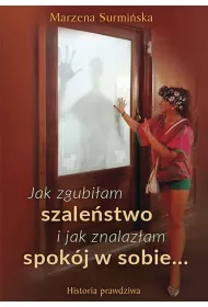 Jak zgubi�am szale�stwo i jak znalaz�am spok�j w sobie… Historia prawdziwa
