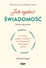Jak zyska� �wiadomo��. 21-dniowy program uwa�no�ci zmniejszaj�cy l�k i kultywuj�cy spok�j