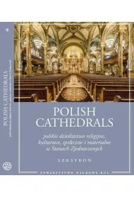 Polish Cathedrals polskie dziedzictwo religijne, kulturowe, spo�eczne i materialne w Stanach Zjednoczonych. Leksykon Tom 1-2