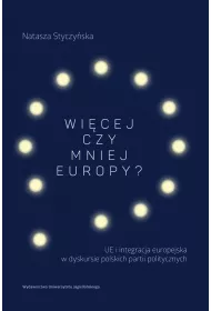 Wicej czy mniej Europy? UE i integracja europejska w dyskursie polskich partii politycznych