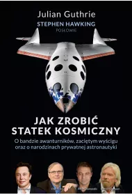 Jak zrobi statek kosmiczny. O bandzie awanturnikw, zacitym wycigu oraz o narodzinach prywatnej astronautyki