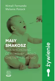Ma�y smakosz. Jak wychowa� dziecko, by jad�o ch�tnie i zdrowo