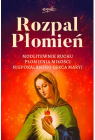 Rozpal P�omie�. Modlitewnik Ruchu P�omienia Mi�osci Niepokalanego Serca Maryi