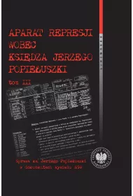Aparat represji wobec ksi�dza Jerzego Popie�uszki. Tom 3