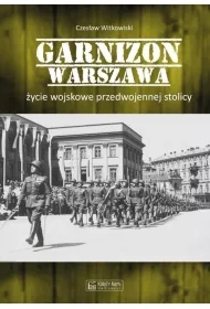 Garnizon Warszawa. �ycie wojskowe przedwojennej stolicy