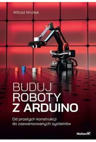 Buduj roboty z Arduino. Od prostych konstrukcji do zaawansowanych system�w