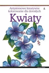 Kwiaty. Antystresowe kreatywne kolorowanie dla doros�ych Kolorowanka antystresowa. Kolorowanka dla doros�ych