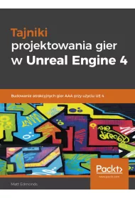 Tajniki projektowania gier w Unreal Engine 4. Budowanie atrakcyjnych gier AAA przy u�yciu UE 4
