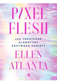 Pixel Flesh. Jak toksyczne algorytmy krzywdz� kobiety