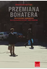 Przemiana bohatera. Procesowe narz�dzia dla scenarzyst�w i re�yser�w