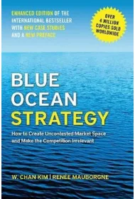 Blue Ocean Strategy, Enhanced Edition. How to Create Uncontested Market Space and Make the Competition Irrelevant