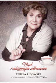 Nad rodzinnym albumem. Teresa Lipowska w rozmowach z Ilon� �epkowsk�