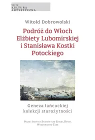 Podr� do W�och El�biety Lubomirskiej i Stanis�awa Kostki Potockiego. Geneza �a�cuckiej kolekcji sta