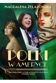 Polki w Ameryce. Historie kobiet, kt�re wyruszy�y za ocean i podbi�y �wiat