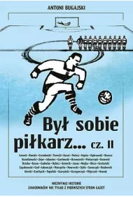By� sobie pi�karz... Cz�� 2. Niezwyk�e historie zawodnik�w nie tylko z pierwszych stron gazet