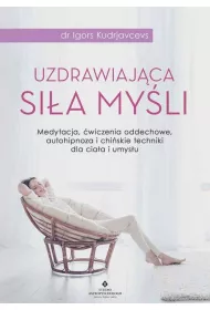 Uzdrawiajca sia myli. Medytacja wiczenia oddechowe autohipnoza i chiskie techniki dla ciaa i umysu