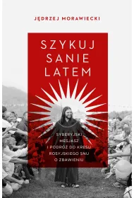 Szykuj sanie latem. Syberyjski mesjasz i podr� do kresu rosyjskiego snu o zbawieniu