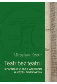 Teatr bez teatru. Performanse w Anglii Wschodniej u schy�ku �redniowiecza