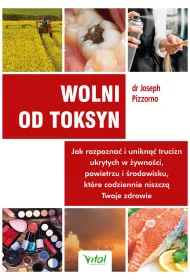 Wolni od toksyn. Jak rozpozna� i unikn�� trucizn ukrytych w �ywno�ci, powietrzu i �rodowisku, kt�re codziennie niszcz� Twoje zdrowie