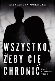 Wszystko, �eby ci� chroni�. Bia�e k�amstwa. Tom 2
