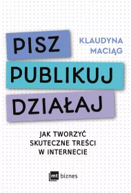 Pisz. Publikuj. Dziaaj. Jak tworzy skuteczne treci w internecie