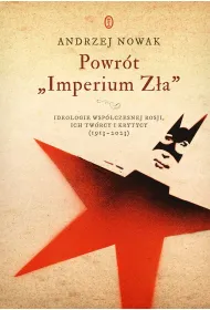 Powr�t `Imperium Z�a`. Ideologie wsp�czesnej Rosji. ich tw�rcy i krytycy (1913-2023)