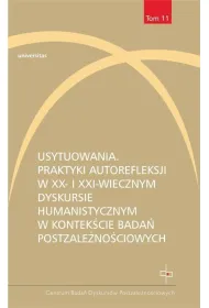 Usytuowania. Praktyki autorefleksji w XX- i XXI-wiecznym dyskursie humanistycznym w kontek�cie bada� postzale�no�ciowych