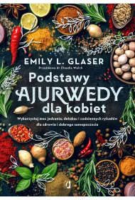 Podstawy ajurwedy dla kobiet. Wykorzystaj moc jedzenia, detoksu i codziennych rytuaw dla zdrowia i dobrego samopoczucia