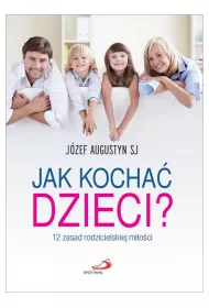 Jak kocha� dzieci? 12 zasad rodzicielskiej mi�o�ci
