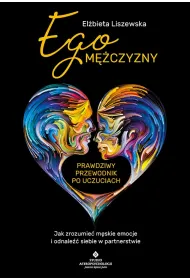 Ego m�czyzny. Prawdziwy przewodnik po uczuciach. Jak zrozumie� m�skie emocje i odnale�� siebie w partnerstwie