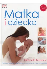 Matka i dziecko. Praktyczny przewodnik dla rodzic�w. Od pocz�cia do 3. roku �ycia dziecka