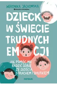 Dziecko w �wiecie trudnych emocji. Jak pom�c mu radzi� sobie ze z�o�ci�, strachem i smutkiem