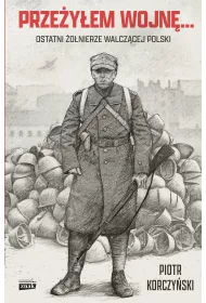 Prze�y�em wojn�... Ostatni �o�nierze walcz�cej Polski