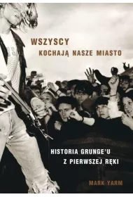 Wszyscy kochaj� nasze miasto. Historia grunge'u z pierwszej r�ki
