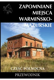 Zapomniane miejsca Warmi�sko-mazurskie. Cz�� p�nocna. Przewodnik