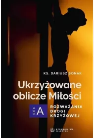 Ukrzy�owane oblicze Mi�o�ci. Rozwa�ania drogi krzy�owej. Rok A