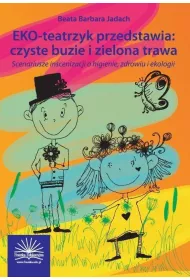 EKO-teatrzyk przedstawia: czyste buzie i zielona trawa. Scenariusze inscenizacji o higienie, zdrowiu i ekologii