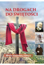 Na drogach do �wi�to�ci. W�oscy stygmatycy i mistycy
