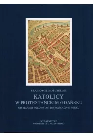 eBook Katolicy w protestanckim Gdasku od drugiej poowy XVI do koca XVIII wieku pdf