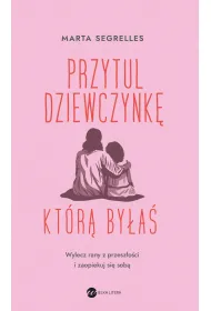 Przytul dziewczynk, ktr bya. Wylecz swoje rany z przeszoci i zaopiekuj si sob