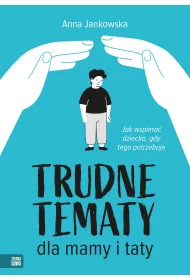 Trudne tematy dla mamy i taty. Jak wspiera� dziecko, gdy tego potrzebuje