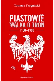 Piastowie. Walka o tron 1138&ndash;1320