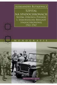 Szpital na spadochronach. S�u�ba zdrowia Polskiej 1. Samodzielnej Brygady Spadochronowej 1941&ndash;1947