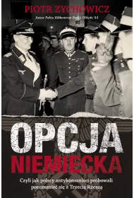 Opcja niemiecka. Czyli jak polscy antykomuni�ci pr�bowali porozumie� si� z Trzeci� Rzesz�