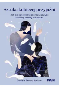 Sztuka kobiecej przyja�ni. Jak piel�gnowa� wi�zi i rozwi�zywa� konflikty mi�dzy kobietami