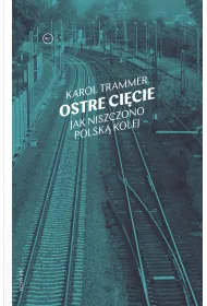 Ostre ci�cie. Jak niszczono polsk� kolej
