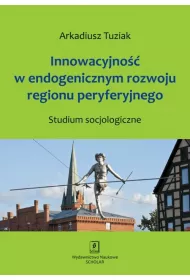 Innowacyjno�� w endogenicznym rozwoju regionu peryferyjnego. Studium socjologiczne