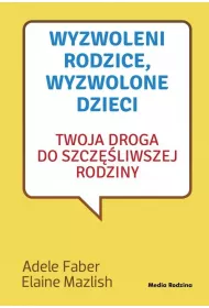 Wyzwoleni rodzice, wyzwolone dzieci. Twoja droga do szczliwszej rodziny