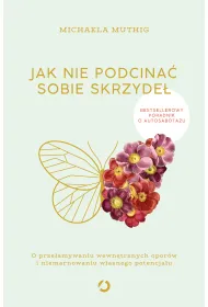 Jak nie podcina� sobie skrzyde�. O prze�amywaniu wewn�trznych opor�w i niemarnowaniu w�asnego potencja�u