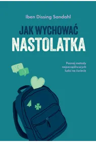 Jak wychowa� nastolatka. Poznaj metody najszcz�liwszych ludzi na �wiecie